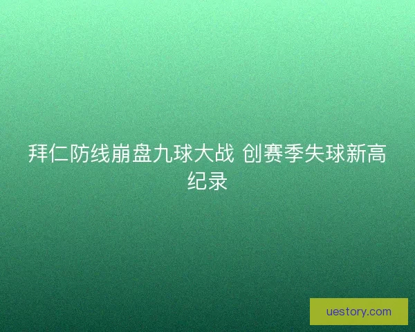 拜仁防线崩盘九球大战 创赛季失球新高纪录