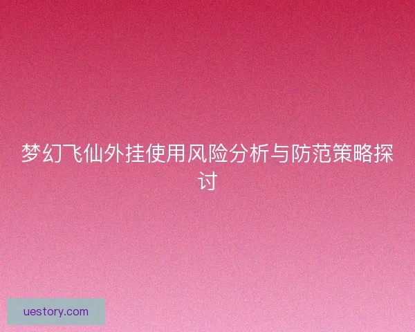 梦幻飞仙外挂使用风险分析与防范策略探讨
