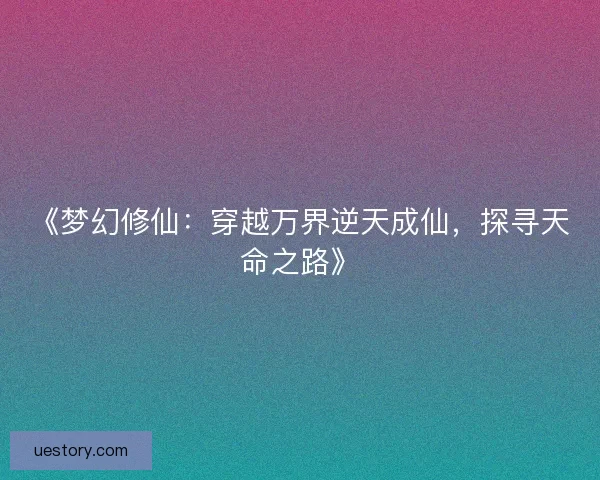 《梦幻修仙：穿越万界逆天成仙，探寻天命之路》